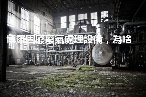 博羅固廢廢氣處理設備，為啥這么牛？快來瞧瞧！